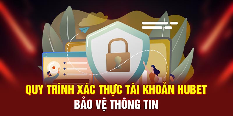 Quy trình xác thực tài khoản HUBET bảo vệ thông tin